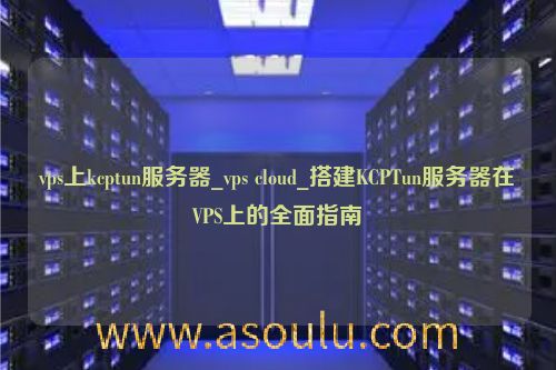 vps上kcptun服务器_vps cloud_搭建KCPTun服务器在VPS上的全面指南